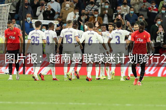 图片报：越南曼联球迷计划骑行2万公里，从自家到老特拉福德